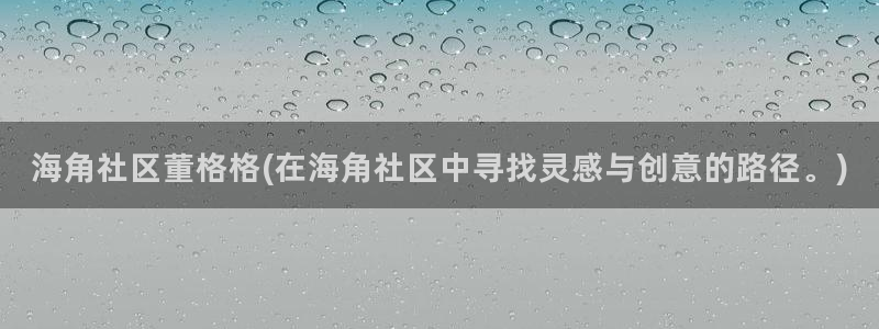 海角社区hjf34：海角社区董格格(在海角社区中寻找灵感与创意的路径。)