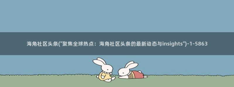 海角社区hj9：海角社区头条(\